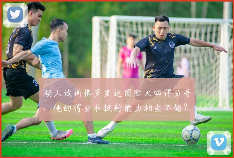 湖人试训佛罗里达国际大四得分手，他的得分和投射能力相当不错？